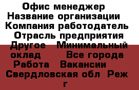 Офис-менеджер › Название организации ­ Компания-работодатель › Отрасль предприятия ­ Другое › Минимальный оклад ­ 1 - Все города Работа » Вакансии   . Свердловская обл.,Реж г.